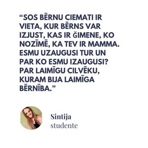 SOS bērnu ciemati ir vieta, kur bērns var izjust, kas ir ğimene,ko nozīmē, ka tev ir mamma. Esmu uzaugusi tur un par ko esmu izaugusi? Par laimīgu cilvēku, kuram bija laimīga bērnība.” Sintija